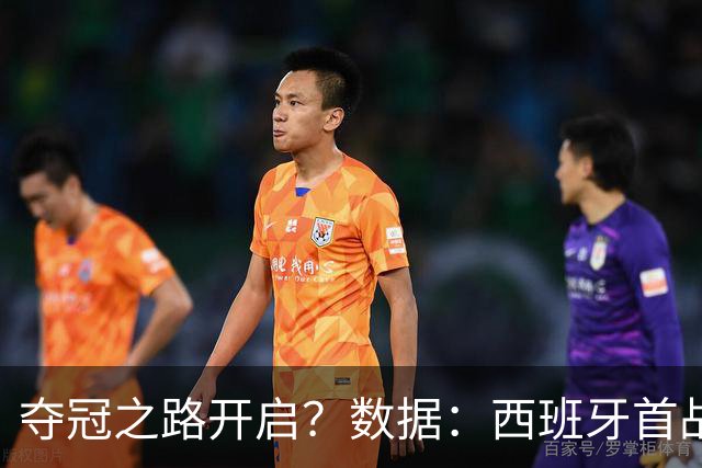 夺冠之路开启？数据：西班牙首战望大胜黑马队