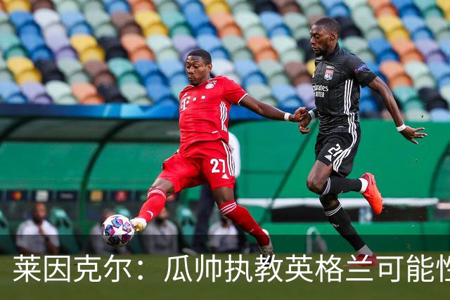 莱因克尔：瓜帅执教英格兰可能性不大